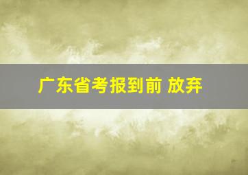 广东省考报到前 放弃